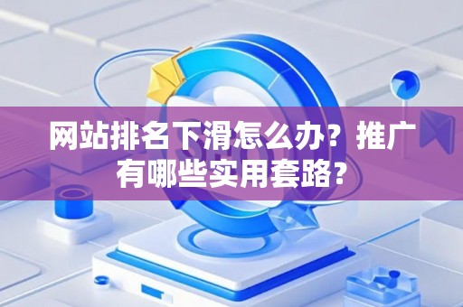 网站排名下滑怎么办？推广有哪些实用套路？