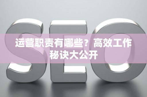 运营职责有哪些？高效工作秘诀大公开